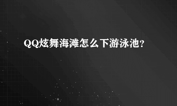 QQ炫舞海滩怎么下游泳池？