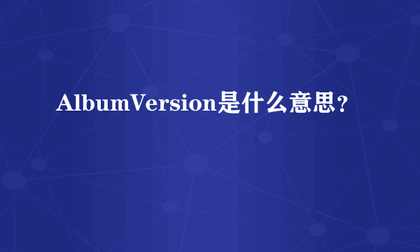 AlbumVersion是什么意思？