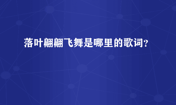 落叶翩翩飞舞是哪里的歌词？