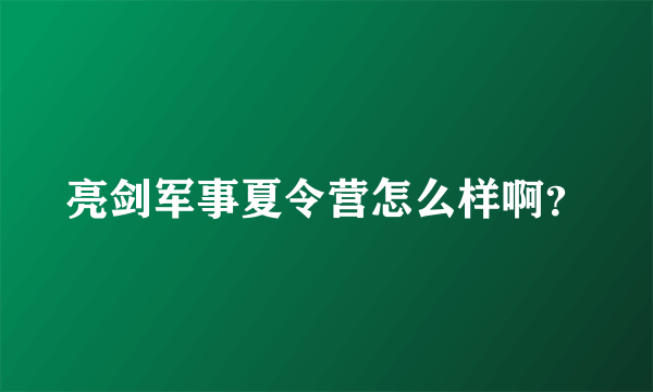 亮剑军事夏令营怎么样啊？