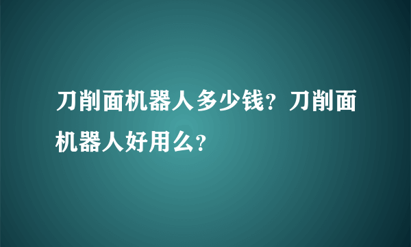 刀削面机器人多少钱？刀削面机器人好用么？