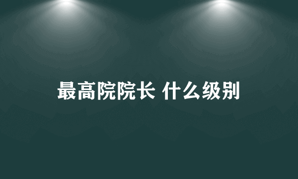 最高院院长 什么级别