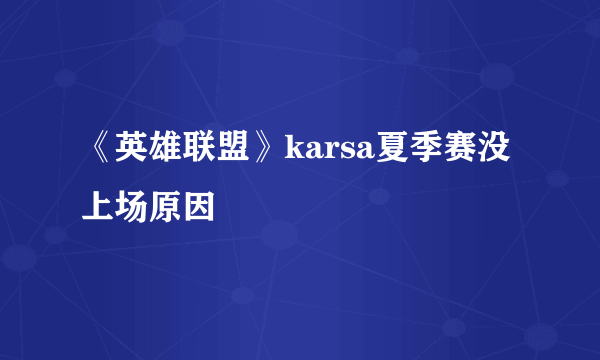 《英雄联盟》karsa夏季赛没上场原因