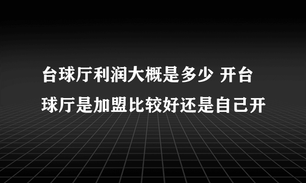 台球厅利润大概是多少 开台球厅是加盟比较好还是自己开