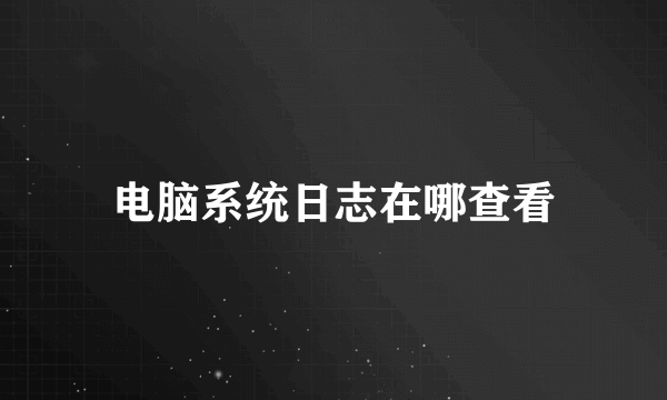 电脑系统日志在哪查看