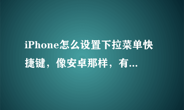 iPhone怎么设置下拉菜单快捷键，像安卓那样，有什么插件可用吗。求解