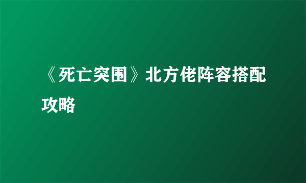 《死亡突围》北方佬阵容搭配攻略