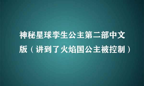 神秘星球孪生公主第二部中文版（讲到了火焰国公主被控制）