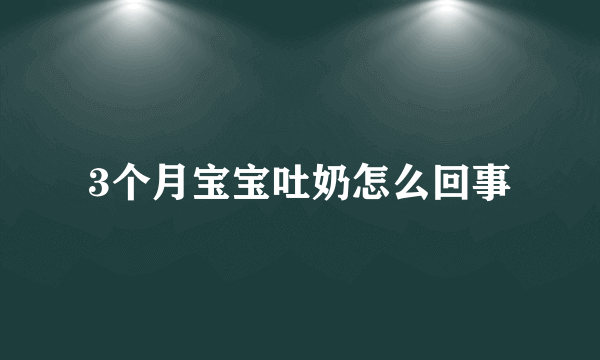 3个月宝宝吐奶怎么回事