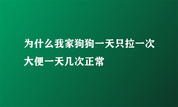 为什么我家狗狗一天只拉一次大便一天几次正常