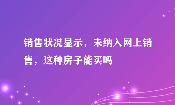 销售状况显示，未纳入网上销售，这种房子能买吗