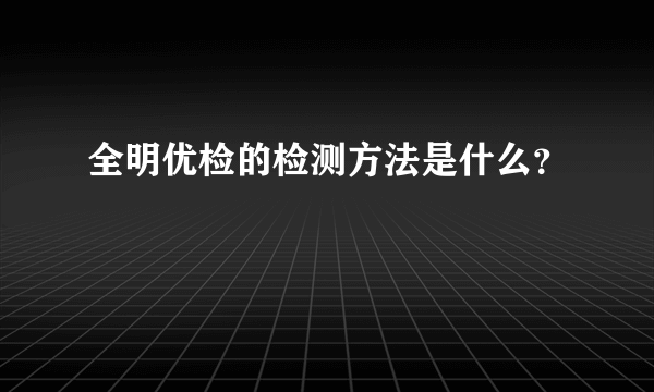 全明优检的检测方法是什么？