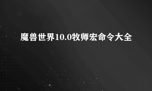 魔兽世界10.0牧师宏命令大全