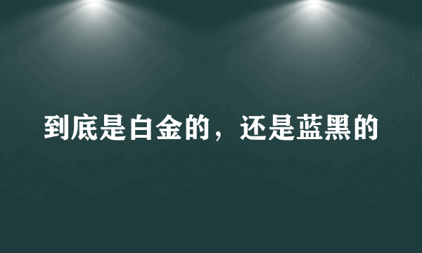 到底是白金的，还是蓝黑的