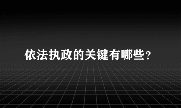 依法执政的关键有哪些？