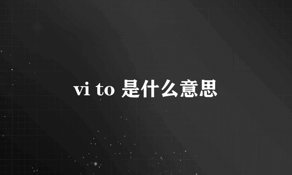 vi to 是什么意思