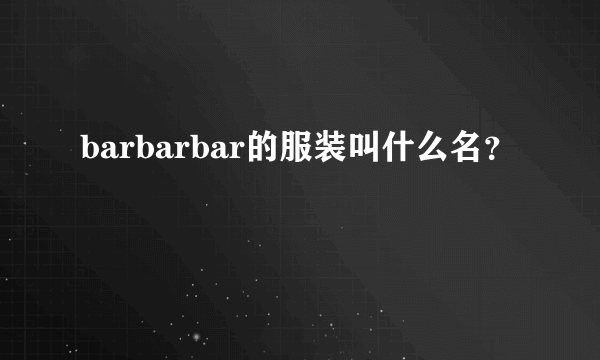 barbarbar的服装叫什么名？