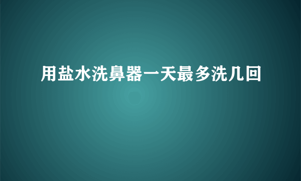 用盐水洗鼻器一天最多洗几回