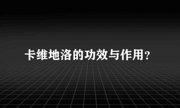 卡维地洛的功效与作用？