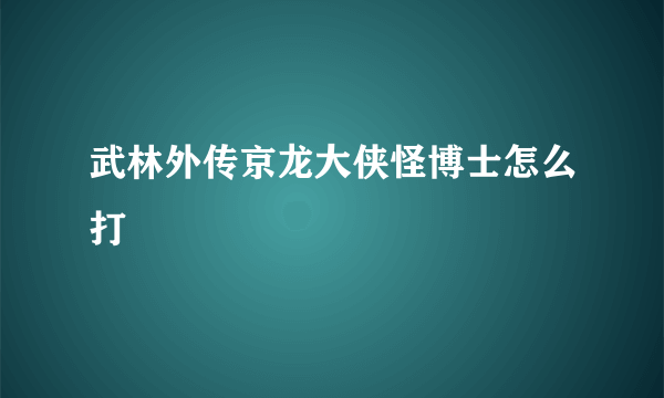 武林外传京龙大侠怪博士怎么打