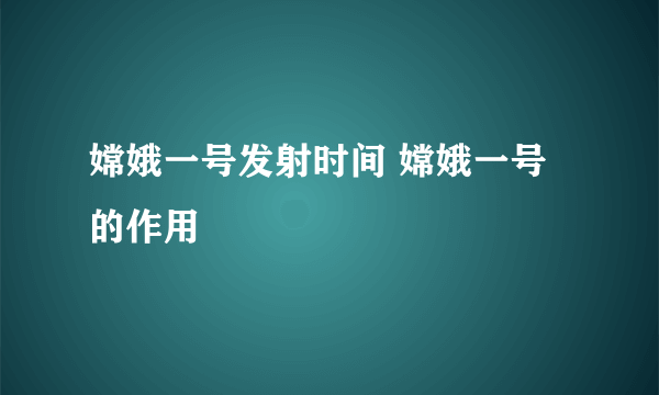 嫦娥一号发射时间 嫦娥一号的作用