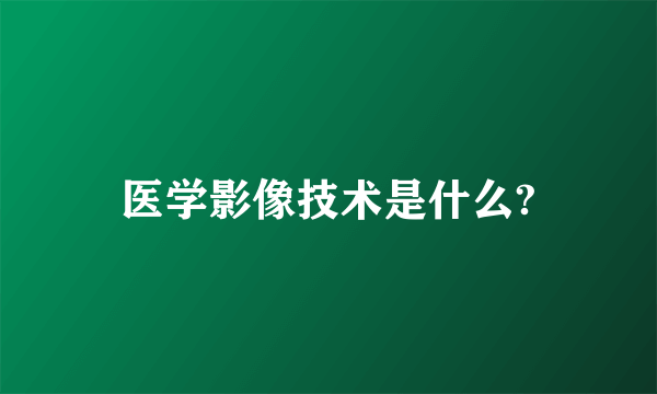 医学影像技术是什么?