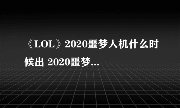 《LOL》2020噩梦人机什么时候出 2020噩梦人机上线时间介绍