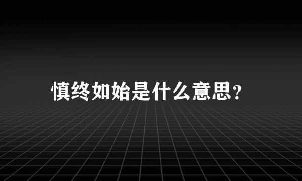 慎终如始是什么意思？