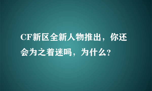 CF新区全新人物推出，你还会为之着迷吗，为什么？