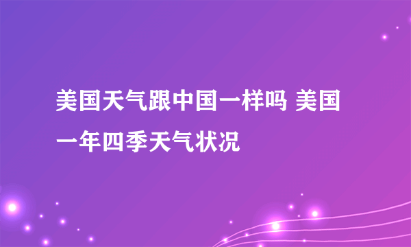 美国天气跟中国一样吗 美国一年四季天气状况