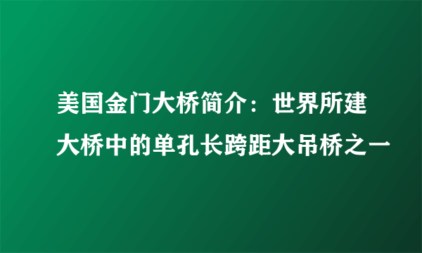 美国金门大桥简介：世界所建大桥中的单孔长跨距大吊桥之一