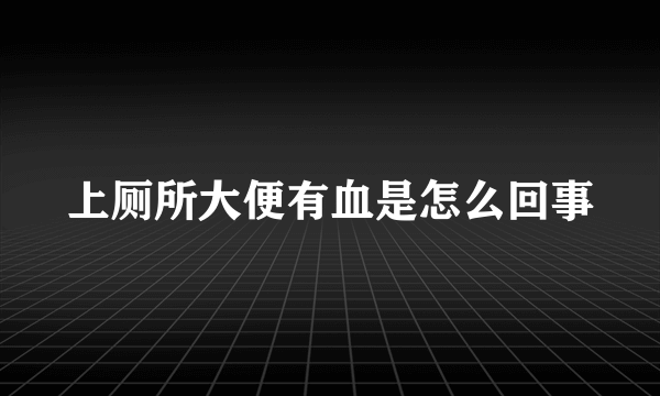 上厕所大便有血是怎么回事