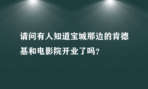 请问有人知道宝城那边的肯德基和电影院开业了吗？