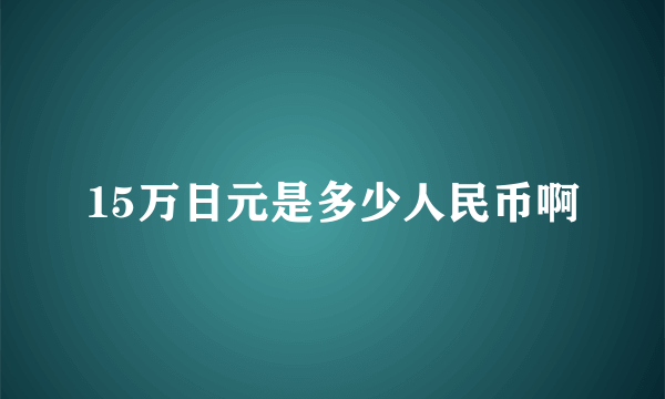 15万日元是多少人民币啊