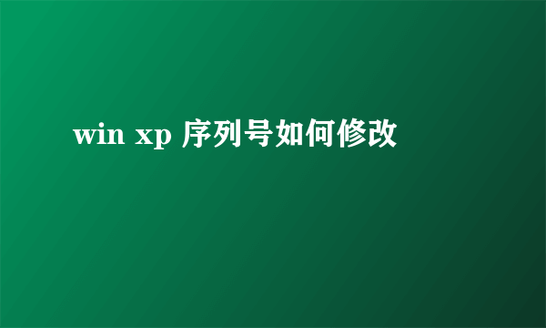 win xp 序列号如何修改