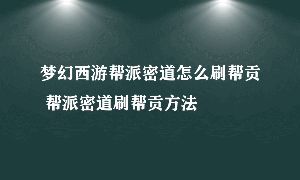 梦幻西游帮派密道怎么刷帮贡 帮派密道刷帮贡方法