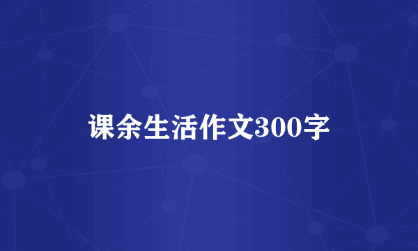 课余生活作文300字