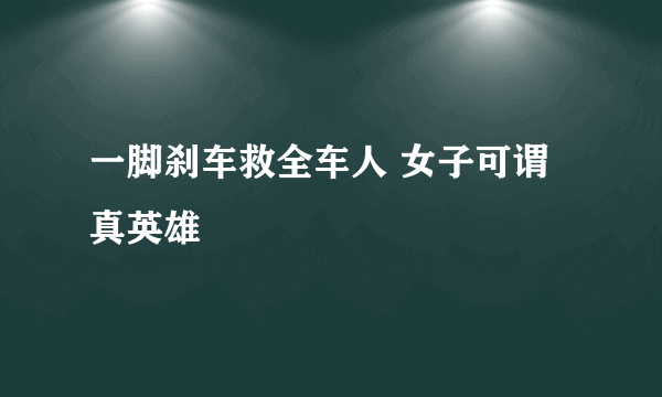 一脚刹车救全车人 女子可谓真英雄