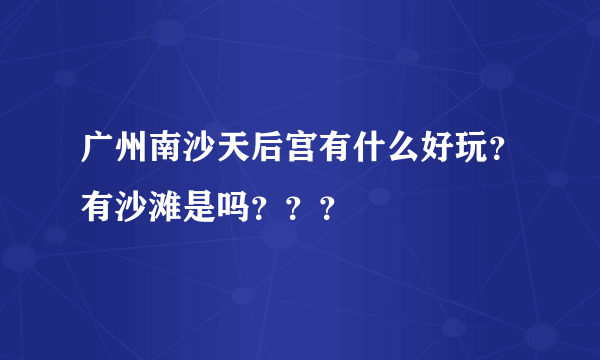 广州南沙天后宫有什么好玩？有沙滩是吗？？？