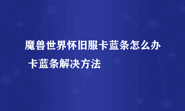 魔兽世界怀旧服卡蓝条怎么办 卡蓝条解决方法