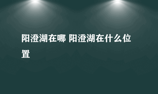 阳澄湖在哪 阳澄湖在什么位置