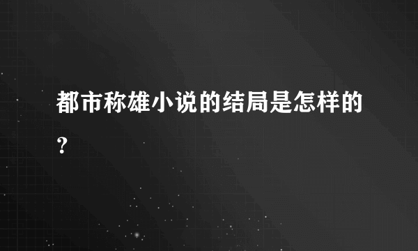 都市称雄小说的结局是怎样的？