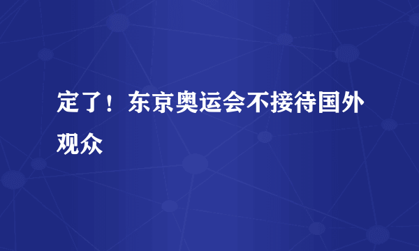 定了！东京奥运会不接待国外观众