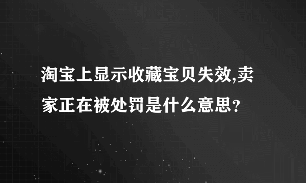 淘宝上显示收藏宝贝失效,卖家正在被处罚是什么意思？