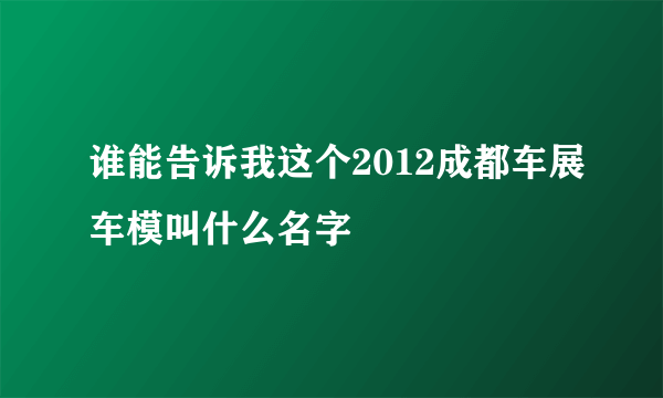 谁能告诉我这个2012成都车展车模叫什么名字