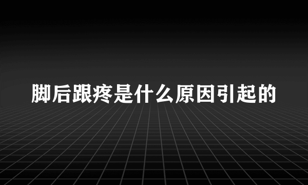 脚后跟疼是什么原因引起的