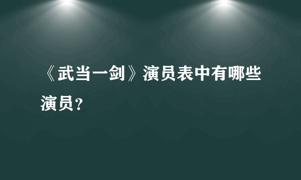 《武当一剑》演员表中有哪些演员？