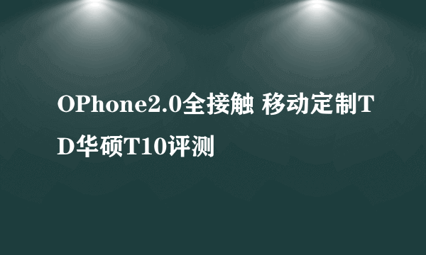 OPhone2.0全接触 移动定制TD华硕T10评测