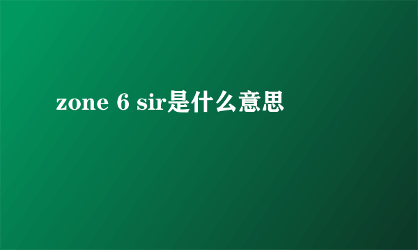 zone 6 sir是什么意思