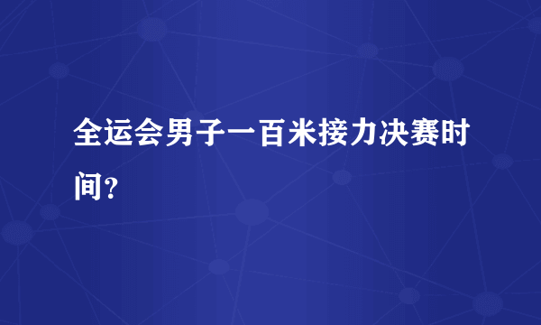 全运会男子一百米接力决赛时间？